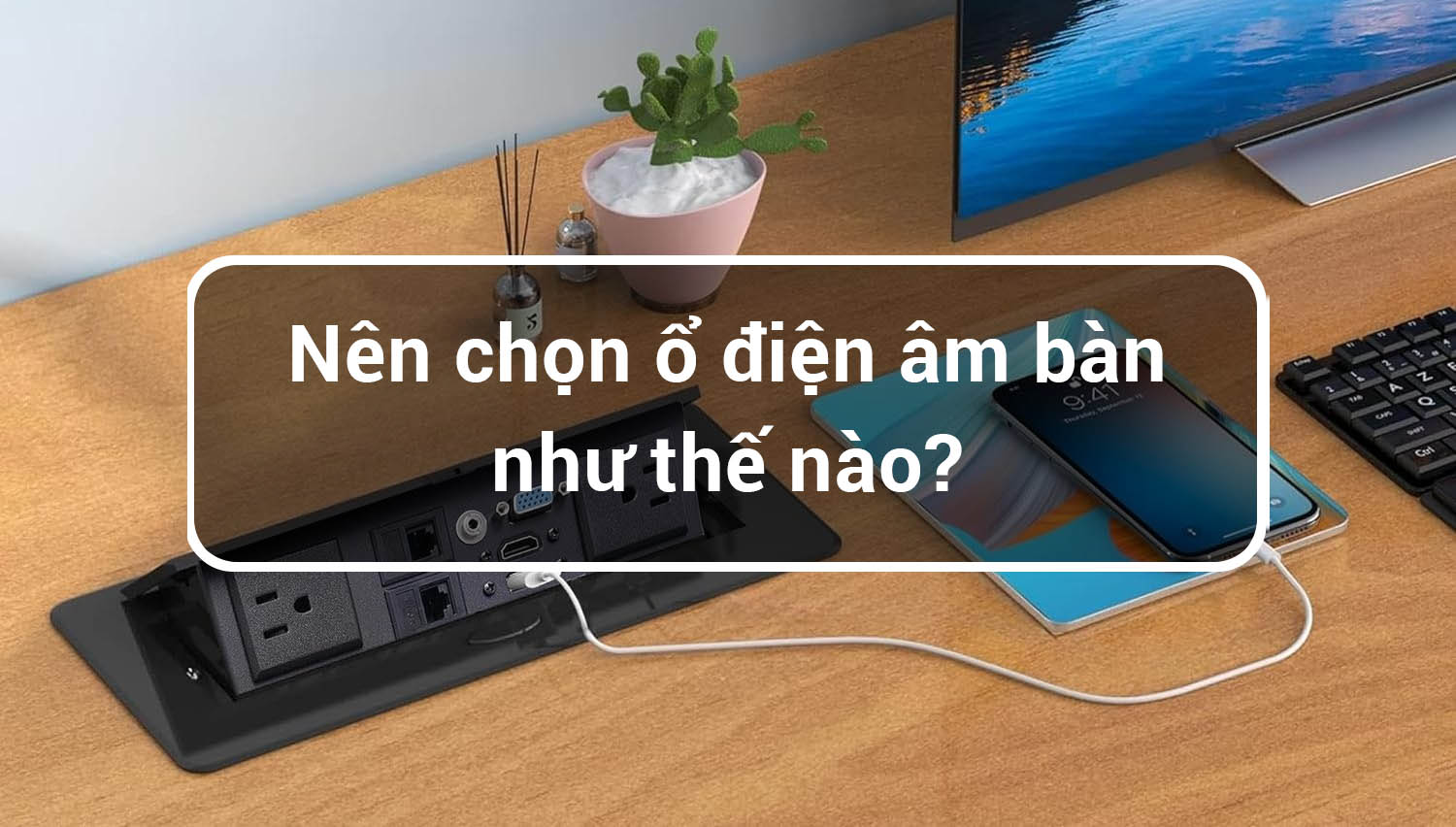 Nên chọn ổ điện âm bàn như thế nào? 7 Nên chọn ổ điện âm bàn như thế nào? 7